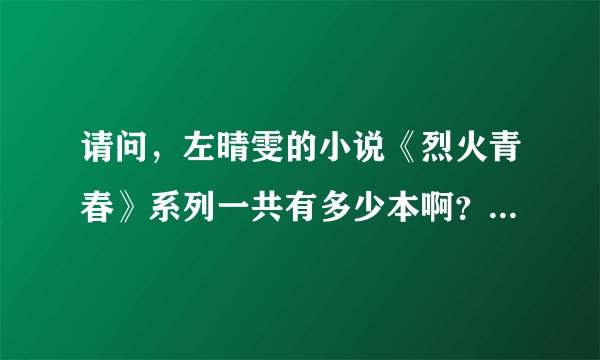 请问，左晴雯的小说《烈火青春》系列一共有多少本啊？是不是有分友情篇，亲情篇，爱情篇之类的？