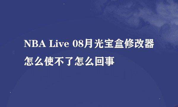NBA Live 08月光宝盒修改器怎么使不了怎么回事