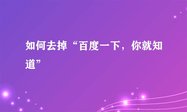 如何去掉“百度一下,你就知道”