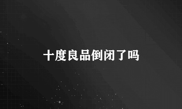 十度良品倒闭了吗