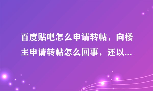 百度贴吧怎么申请转帖，向楼主申请转帖怎么回事，还以什么复制粘贴是啥。