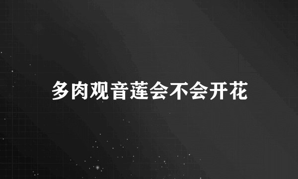 多肉观音莲会不会开花
