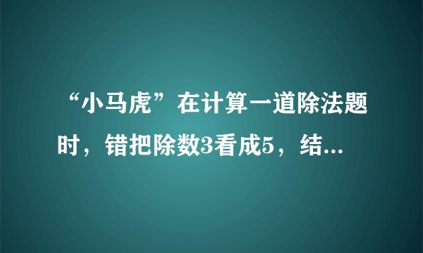 “小马虎”在计算一道除法题时，错把除数3看成5，结果得到错误的商是144，正确的商应该是多少？