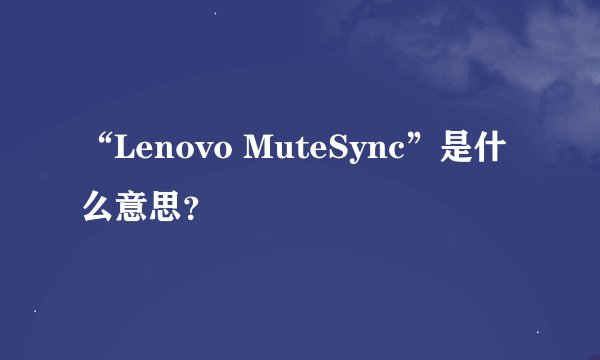 “Lenovo MuteSync”是什么意思?