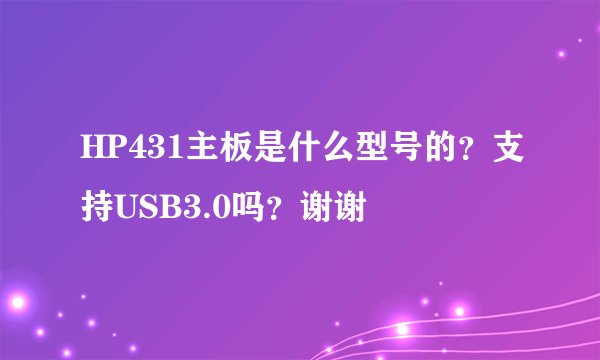 HP431主板是什么型号的？支持USB3.0吗？谢谢