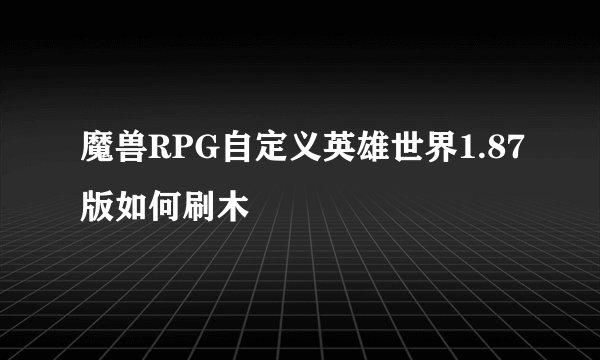 魔兽RPG自定义英雄世界1.87版如何刷木