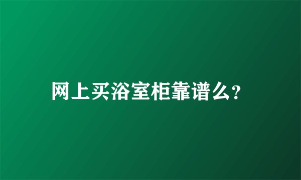 网上买浴室柜靠谱么？