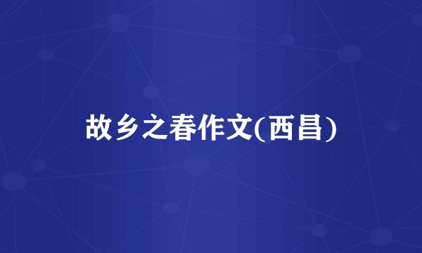 故乡之春作文(西昌)