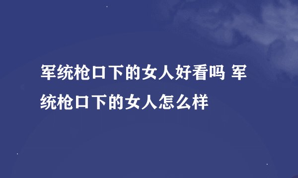 军统枪口下的女人好看吗 军统枪口下的女人怎么样