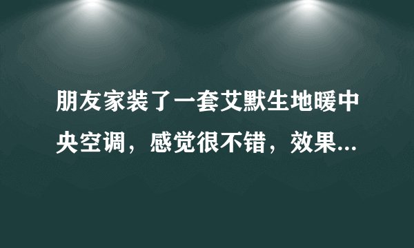 朋友家装了一套艾默生地暖中央空调，感觉很不错，效果很好，买过的说说优势？