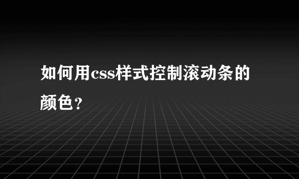 如何用css样式控制滚动条的颜色？