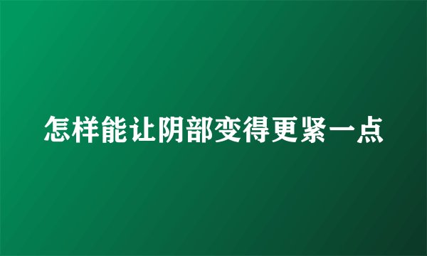 怎样能让阴部变得更紧一点