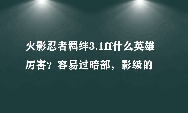 火影忍者羁绊3.1ff什么英雄厉害?容易过暗部,影级的