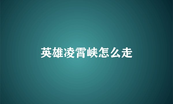 英雄凌霄峡怎么走