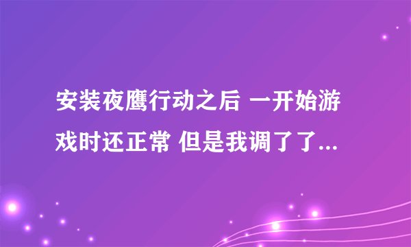 安装夜鹰行动之后 一开始游戏时还正常 但是我调了了一下游戏的分辨率之后就没有画面了 只有声音