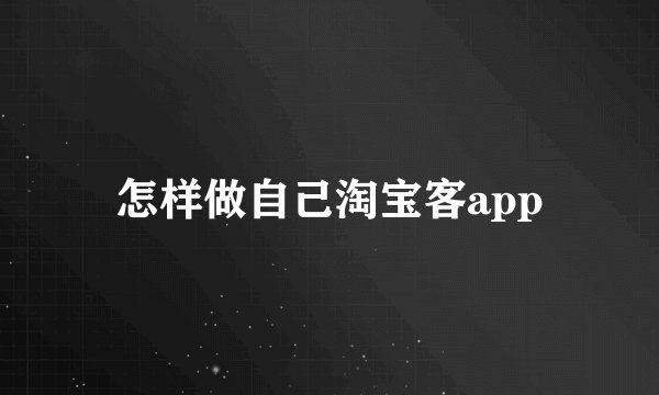 怎样做自己淘宝客app