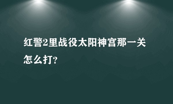 红警2里战役太阳神宫那一关怎么打？
