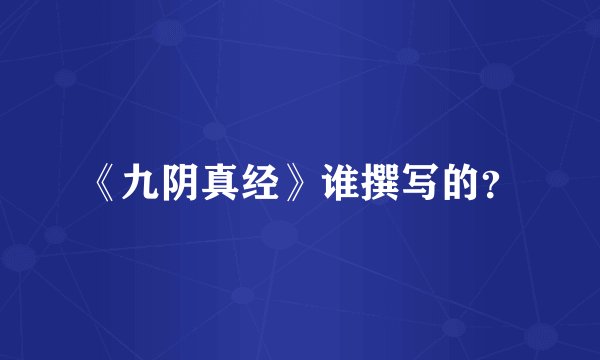 《九阴真经》谁撰写的？