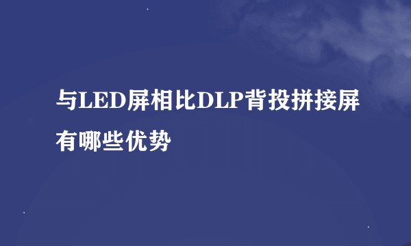 与LED屏相比DLP背投拼接屏有哪些优势