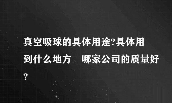 真空吸球的具体用途?具体用到什么地方。哪家公司的质量好？