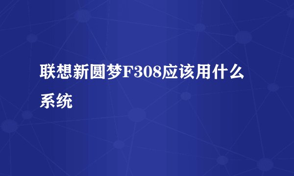 联想新圆梦F308应该用什么系统