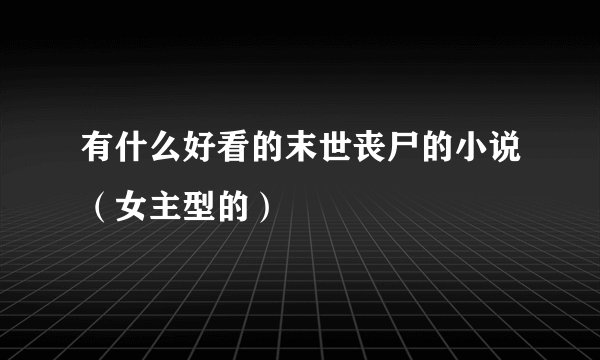 有什么好看的末世丧尸的小说（女主型的）