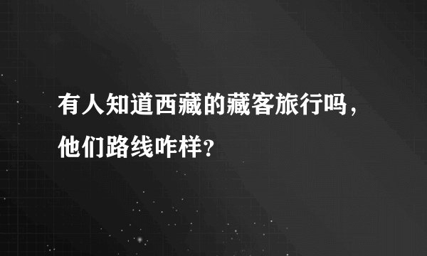 有人知道西藏的藏客旅行吗，他们路线咋样？