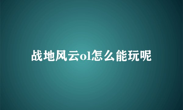 战地风云ol怎么能玩呢