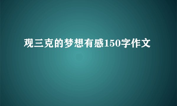 观三克的梦想有感150字作文
