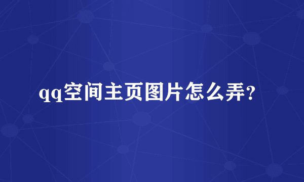 qq空间主页图片怎么弄？