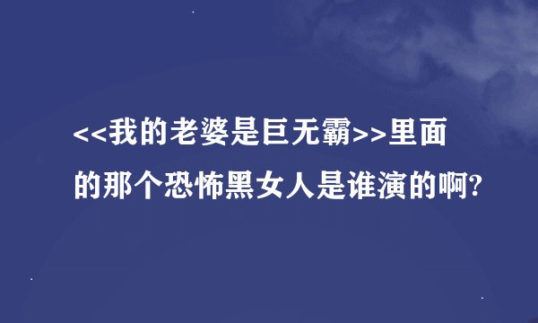 <<我的老婆是巨无霸>>里面的那个恐怖黑女人是谁演的啊?