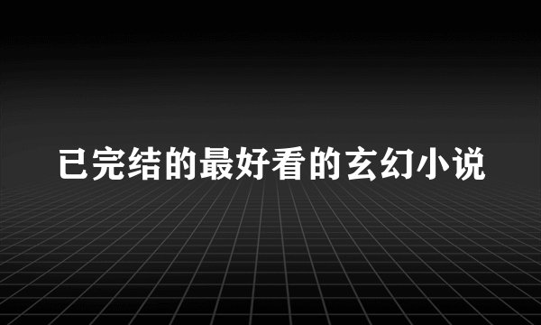 已完结的最好看的玄幻小说