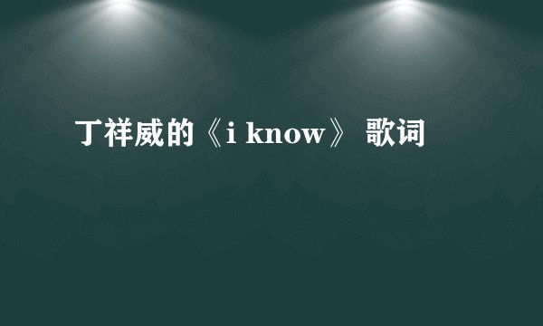 丁祥威的《i know》 歌词