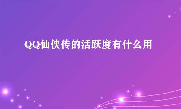 QQ仙侠传的活跃度有什么用