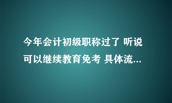 今年会计初级职称过了 听说可以继续教育免考 具体流程怎么办理 我是浙江嘉兴的