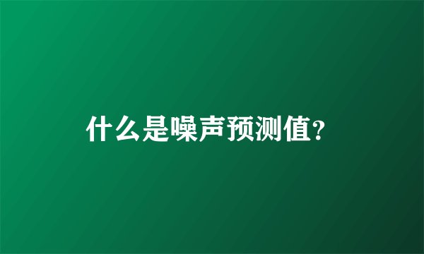 什么是噪声预测值？