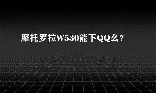 摩托罗拉W530能下QQ么？