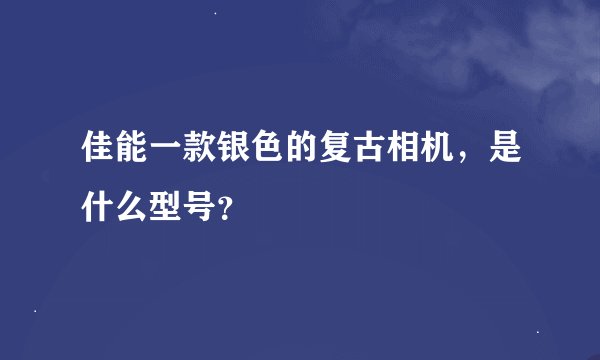 佳能一款银色的复古相机，是什么型号？