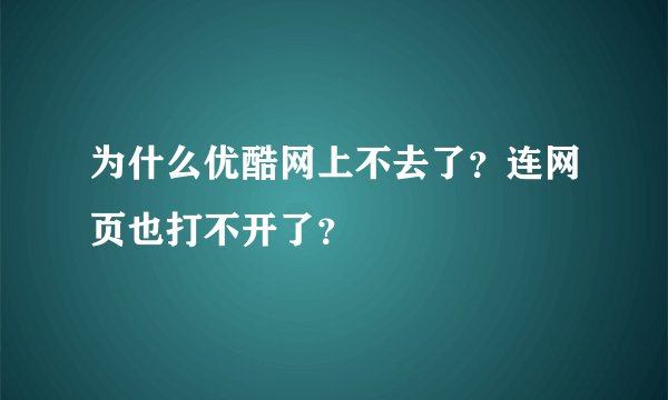 为什么优酷网上不去了？连网页也打不开了？