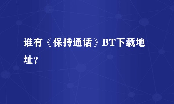 谁有《保持通话》BT下载地址?