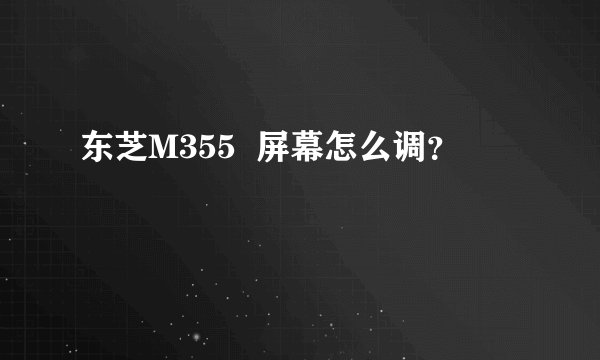 东芝M355  屏幕怎么调？