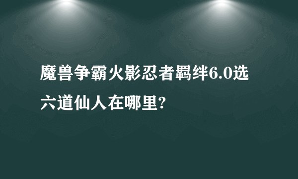 魔兽争霸火影忍者羁绊6.0选六道仙人在哪里?