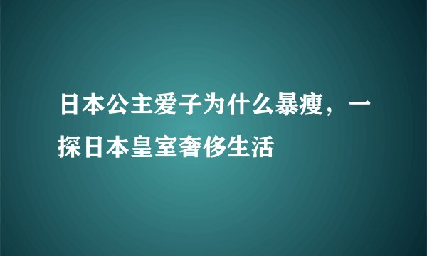 日本公主爱子为什么暴瘦，一探日本皇室奢侈生活