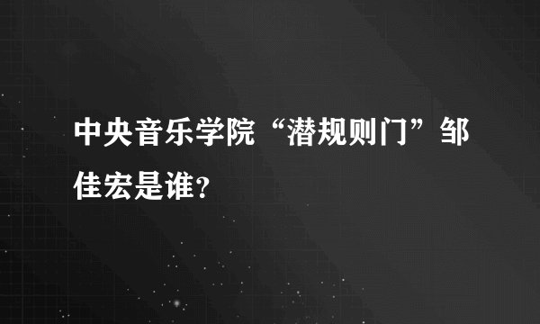 中央音乐学院“潜规则门”邹佳宏是谁？