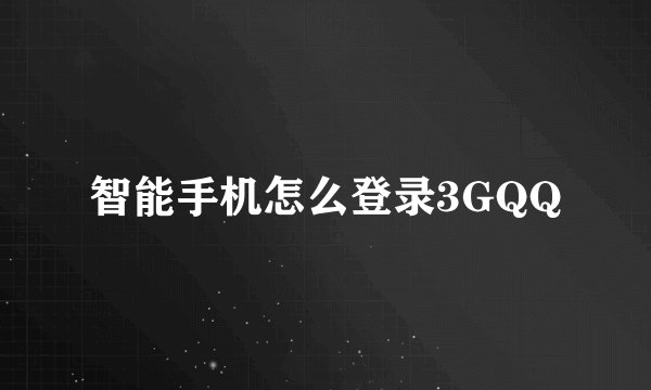 智能手机怎么登录3GQQ