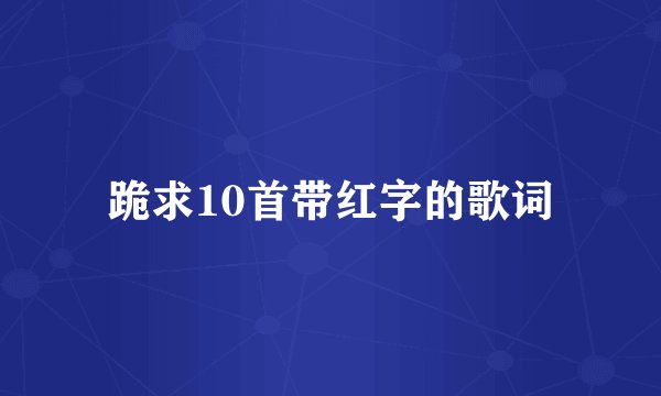 跪求10首带红字的歌词