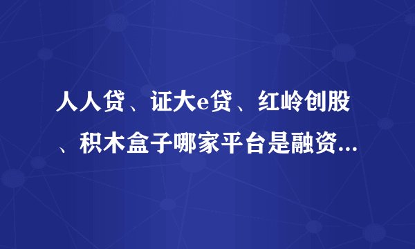 人人贷、证大e贷、红岭创股、积木盒子哪家平台是融资性担保公司？