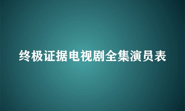 终极证据电视剧全集演员表