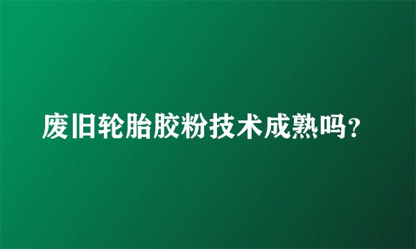 废旧轮胎胶粉技术成熟吗？