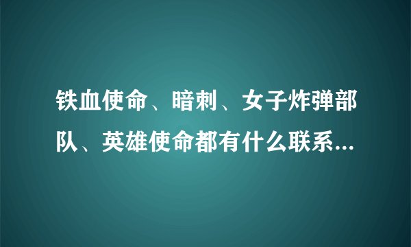 铁血使命、暗刺、女子炸弹部队、英雄使命都有什么联系，都把我搞晕了，麻烦详细点
